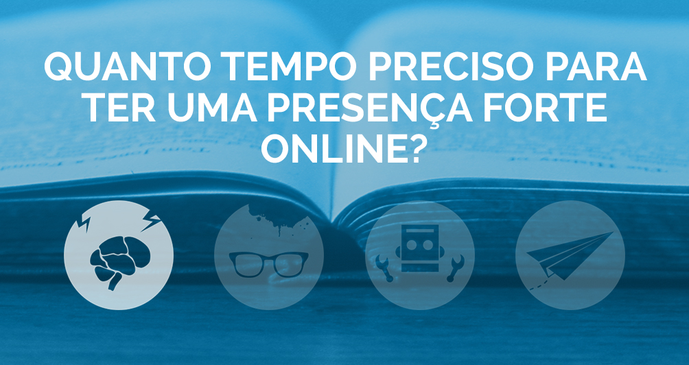 Quanto tempo preciso para ter uma Presença forte online?